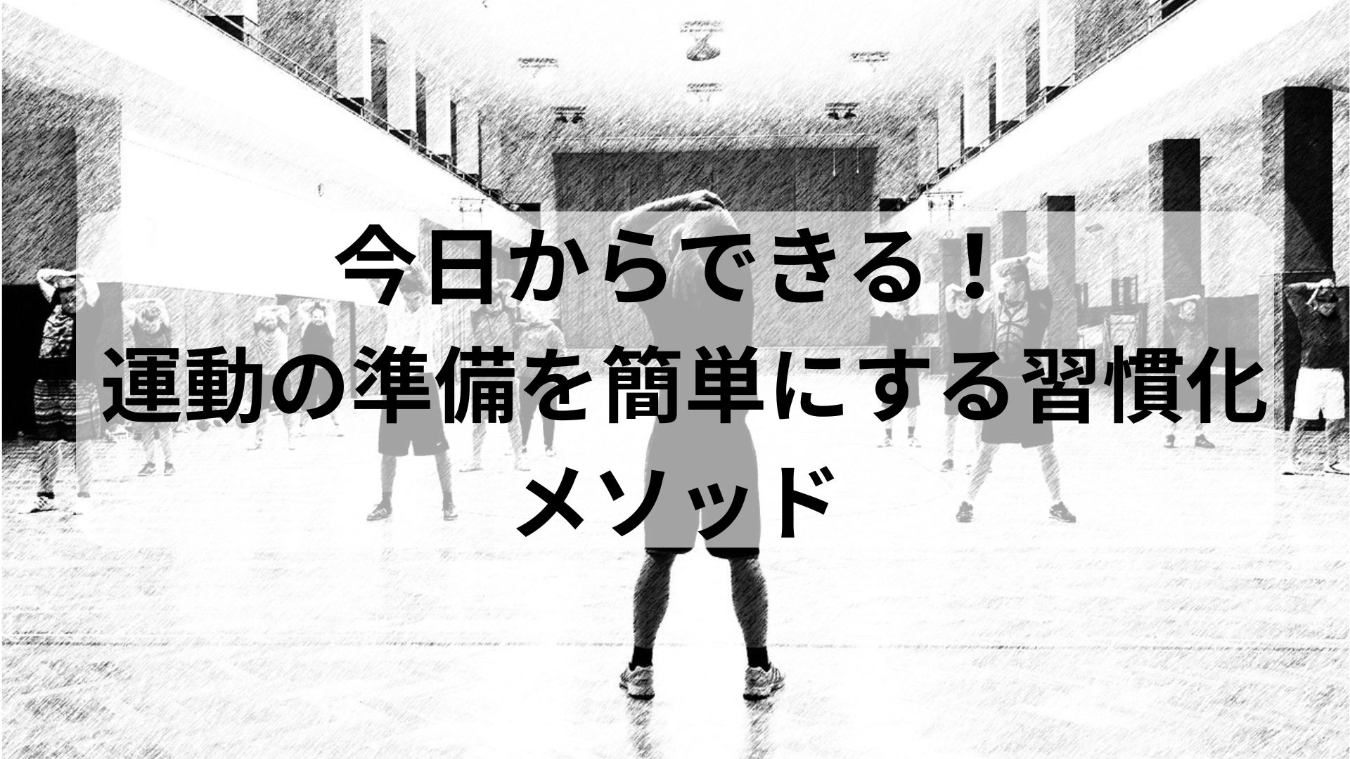 体育館で準備運動をする人々の白黒イラスト。中央には「今日からできる！運動の準備を簡単にする習慣化メソッド」の文字入り。