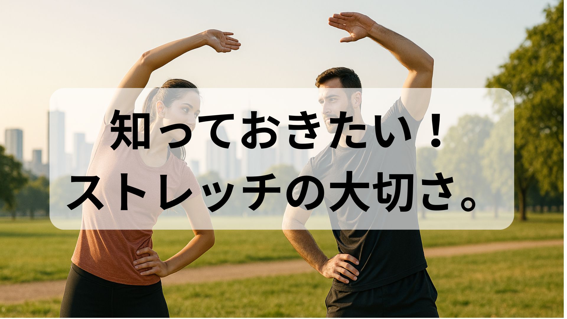 屋外でストレッチをする男女と「知っておきたい！ストレッチの大切さ。」という文字が入った画像。