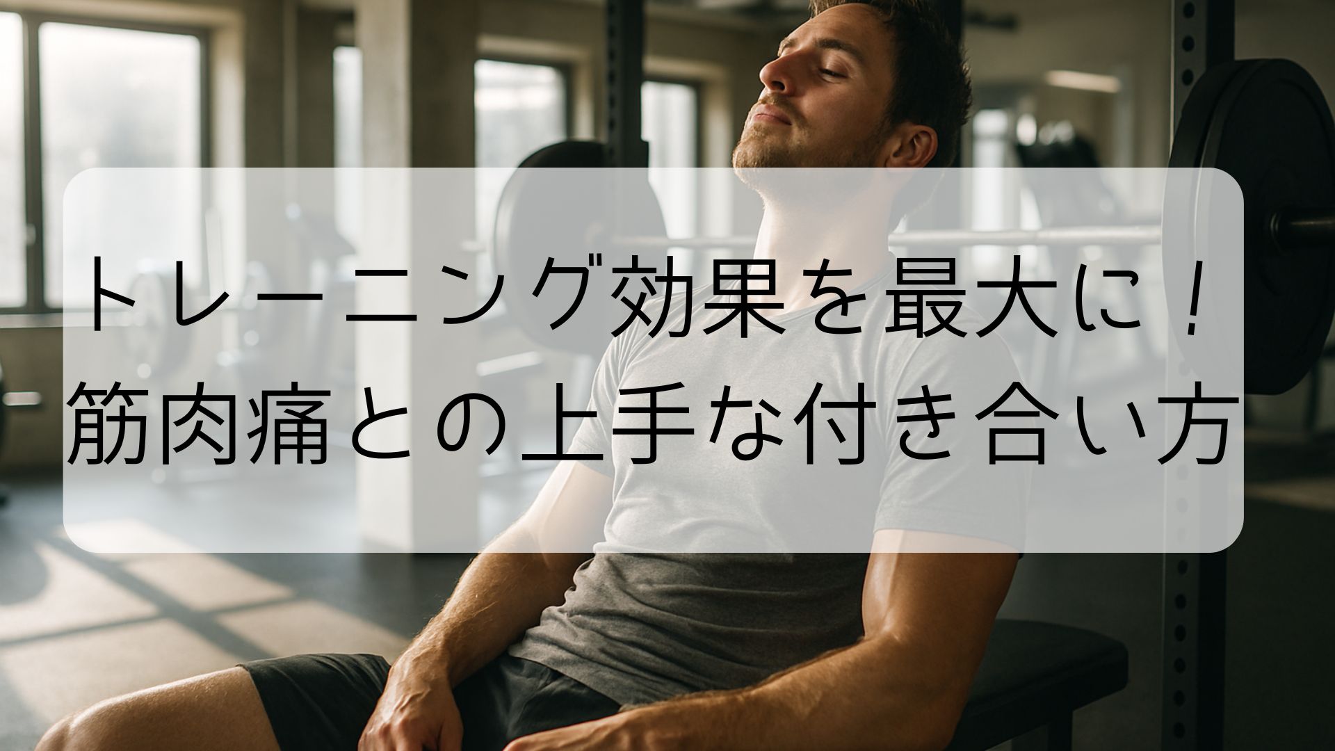 筋トレ後に休憩する男性と「トレーニング効果を最大に！筋肉痛との上手な付き合い方」というテキスト入り画像